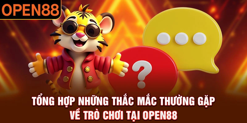 Tổng hợp những thắc mắc thường gặp về trò chơi tại Open88